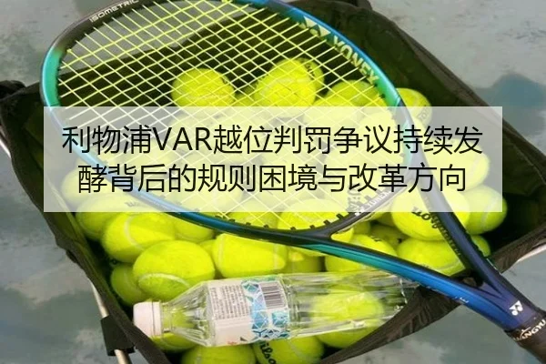 利物浦VAR越位判罚争议持续发酵背后的规则困境与改革方向